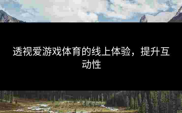 透视爱游戏体育的线上体验，提升互动性