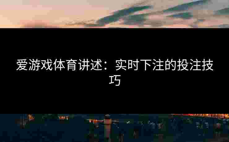 爱游戏体育讲述：实时下注的投注技巧