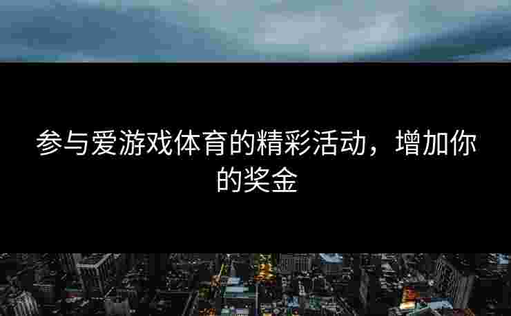 参与爱游戏体育的精彩活动，增加你的奖金