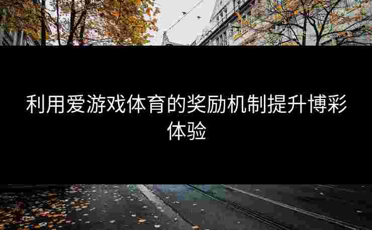 利用爱游戏体育的奖励机制提升博彩体验