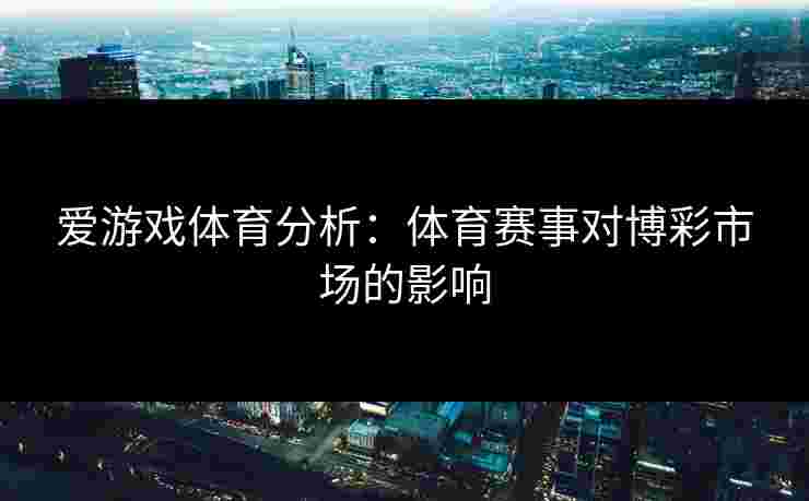 爱游戏体育分析：体育赛事对博彩市场的影响