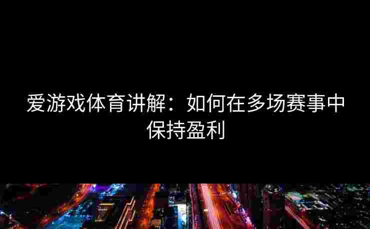 爱游戏体育讲解：如何在多场赛事中保持盈利