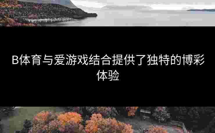 B体育与爱游戏结合提供了独特的博彩体验