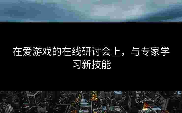 在爱游戏的在线研讨会上，与专家学习新技能