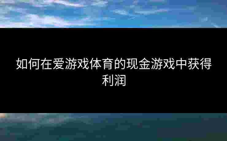 如何在爱游戏体育的现金游戏中获得利润