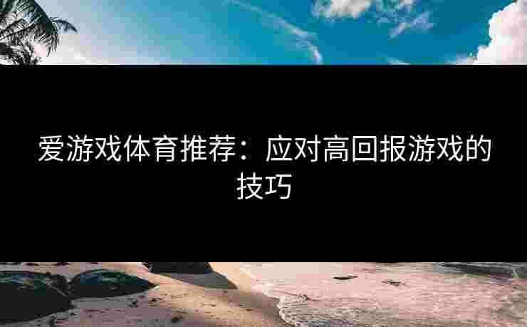 爱游戏体育推荐：应对高回报游戏的技巧