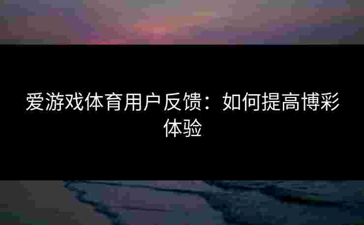 爱游戏体育用户反馈：如何提高博彩体验