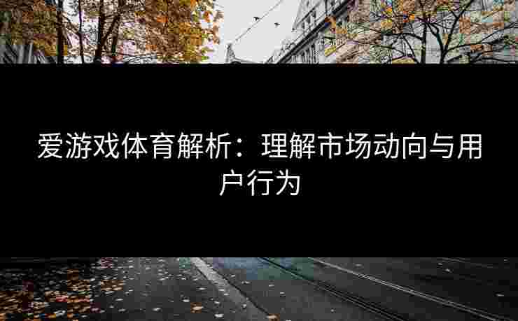 爱游戏体育解析：理解市场动向与用户行为