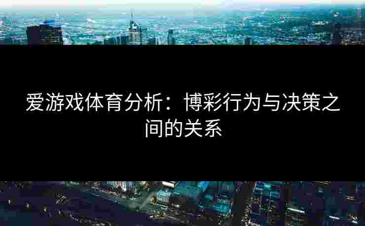 爱游戏体育分析：博彩行为与决策之间的关系