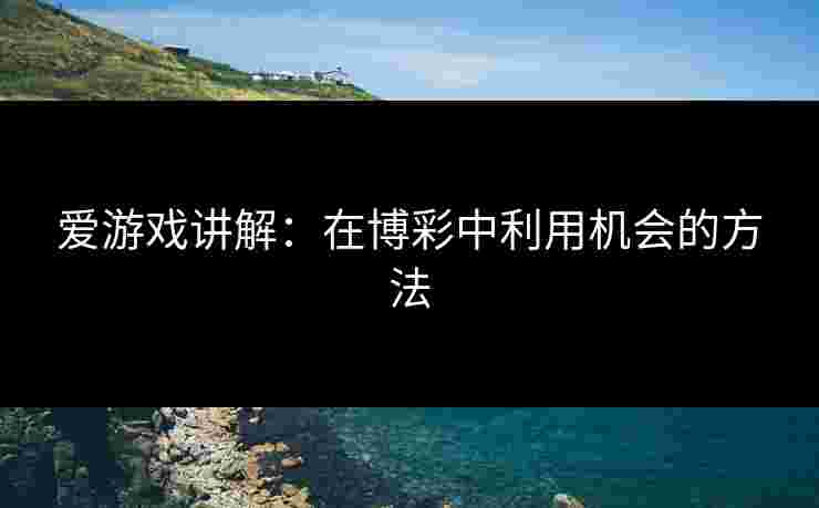 爱游戏讲解：在博彩中利用机会的方法