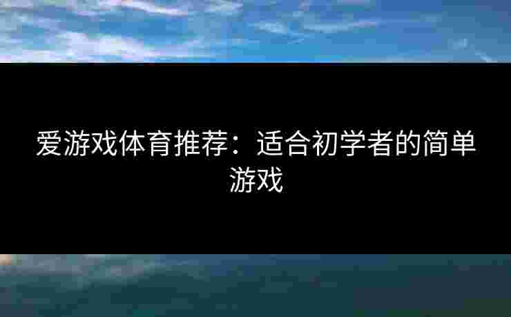 爱游戏体育推荐：适合初学者的简单游戏