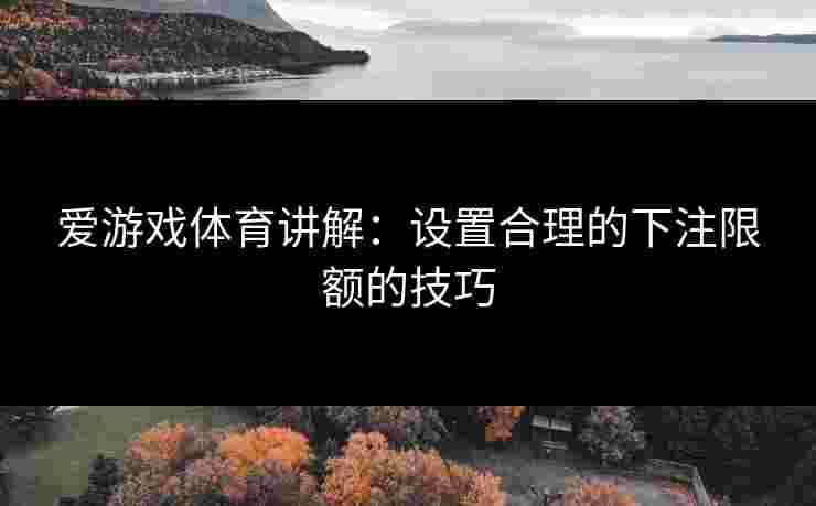 爱游戏体育讲解：设置合理的下注限额的技巧