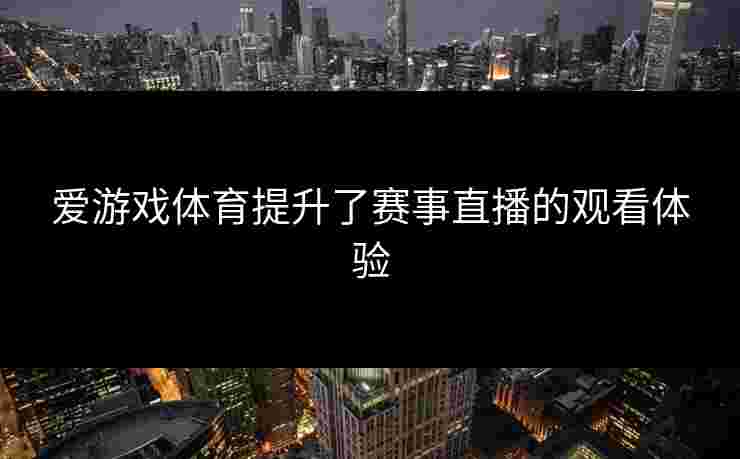 爱游戏体育提升了赛事直播的观看体验