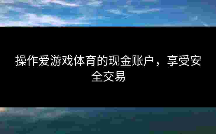 操作爱游戏体育的现金账户，享受安全交易