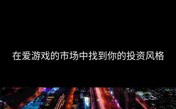 在爱游戏的市场中找到你的投资风格
