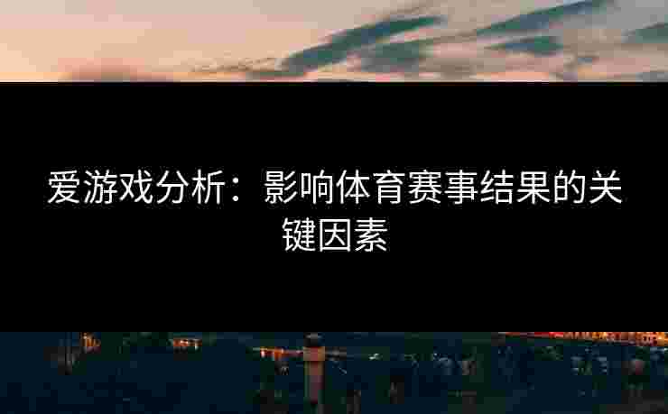 爱游戏分析：影响体育赛事结果的关键因素