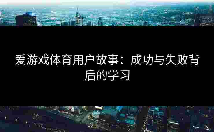 爱游戏体育用户故事：成功与失败背后的学习