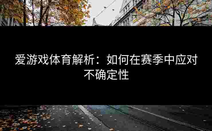 爱游戏体育解析：如何在赛季中应对不确定性