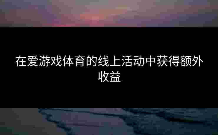 在爱游戏体育的线上活动中获得额外收益