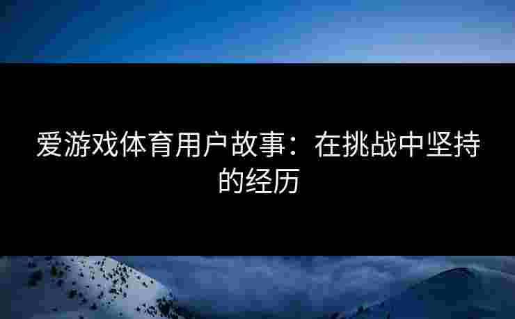 爱游戏体育用户故事：在挑战中坚持的经历
