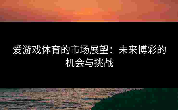 爱游戏体育的市场展望：未来博彩的机会与挑战