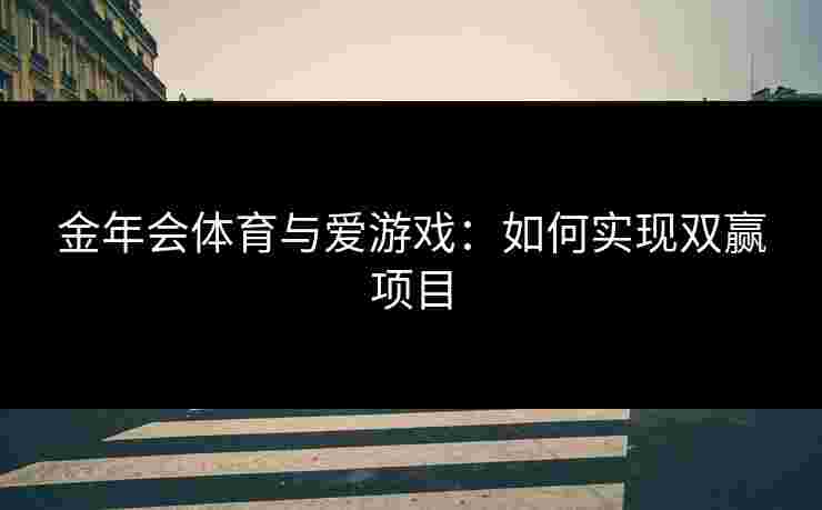金年会体育与爱游戏：如何实现双赢项目