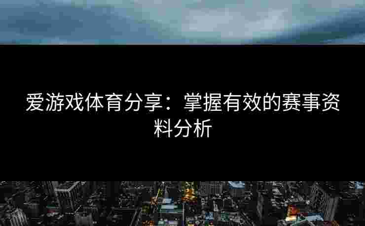 爱游戏体育分享：掌握有效的赛事资料分析