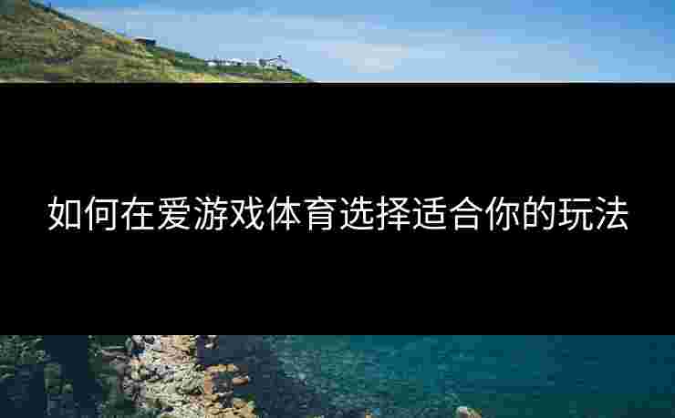 如何在爱游戏体育选择适合你的玩法