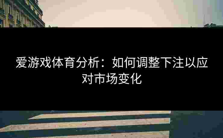爱游戏体育分析：如何调整下注以应对市场变化