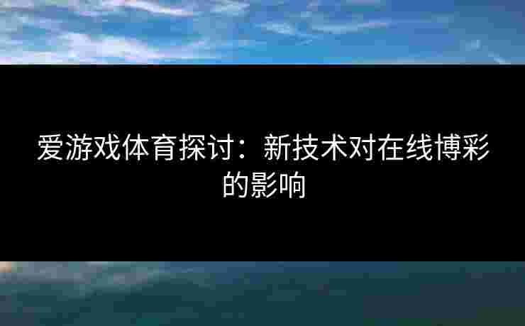 爱游戏体育探讨：新技术对在线博彩的影响