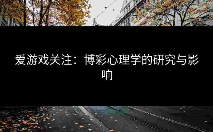 爱游戏关注：博彩心理学的研究与影响