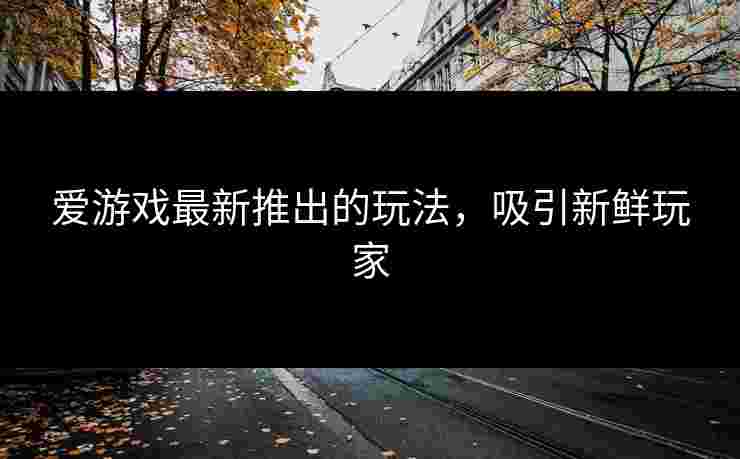 爱游戏最新推出的玩法，吸引新鲜玩家