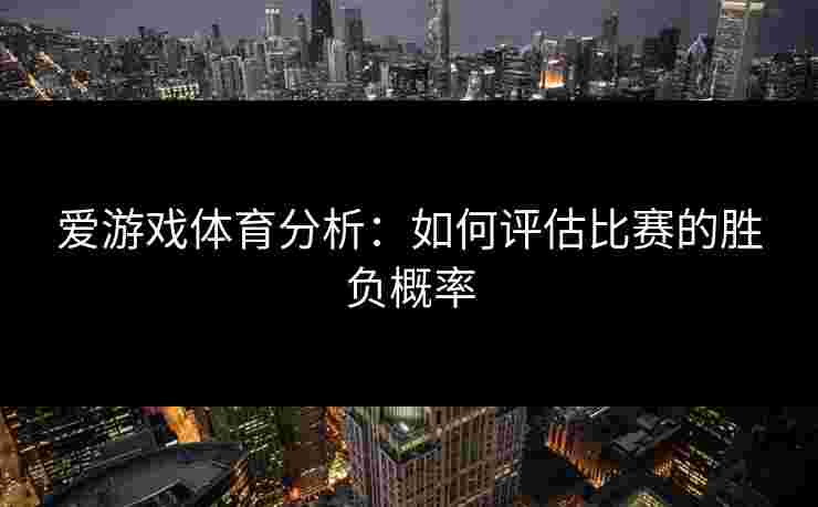 爱游戏体育分析：如何评估比赛的胜负概率