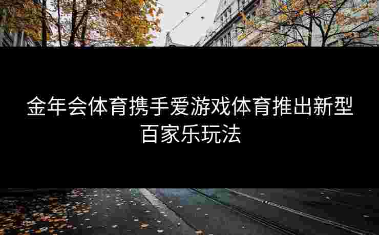 金年会体育携手爱游戏体育推出新型百家乐玩法