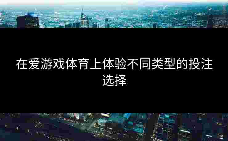 在爱游戏体育上体验不同类型的投注选择