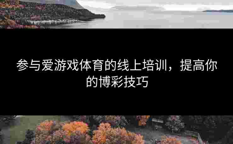 参与爱游戏体育的线上培训，提高你的博彩技巧