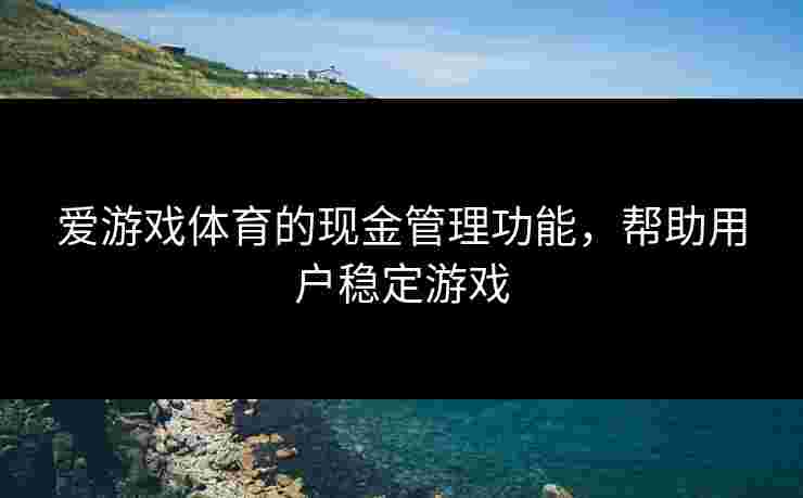 爱游戏体育的现金管理功能，帮助用户稳定游戏