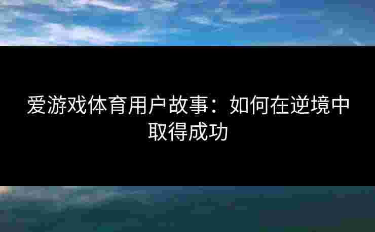 爱游戏体育用户故事：如何在逆境中取得成功