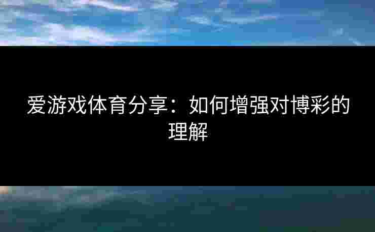 爱游戏体育分享：如何增强对博彩的理解