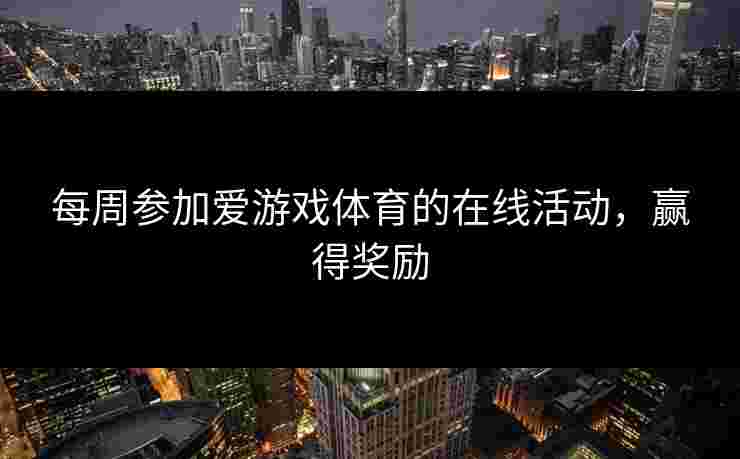 每周参加爱游戏体育的在线活动，赢得奖励
