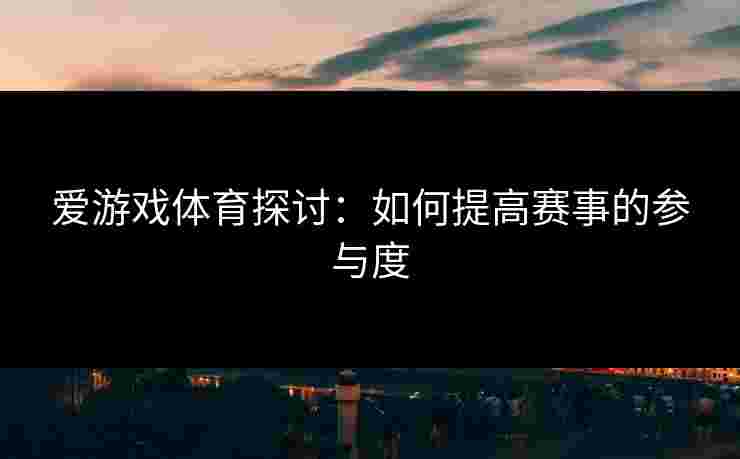 爱游戏体育探讨：如何提高赛事的参与度