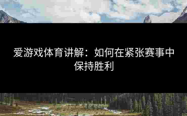 爱游戏体育讲解：如何在紧张赛事中保持胜利
