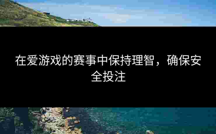 在爱游戏的赛事中保持理智，确保安全投注