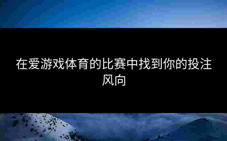 在爱游戏体育的比赛中找到你的投注风向
