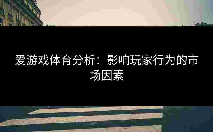 爱游戏体育分析：影响玩家行为的市场因素