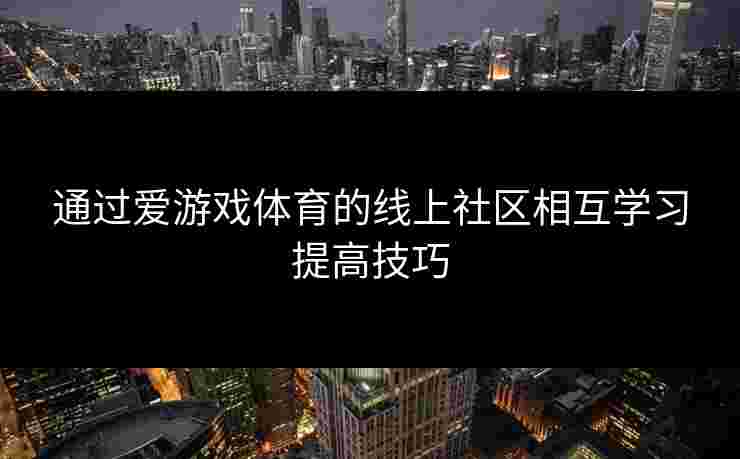 通过爱游戏体育的线上社区相互学习提高技巧
