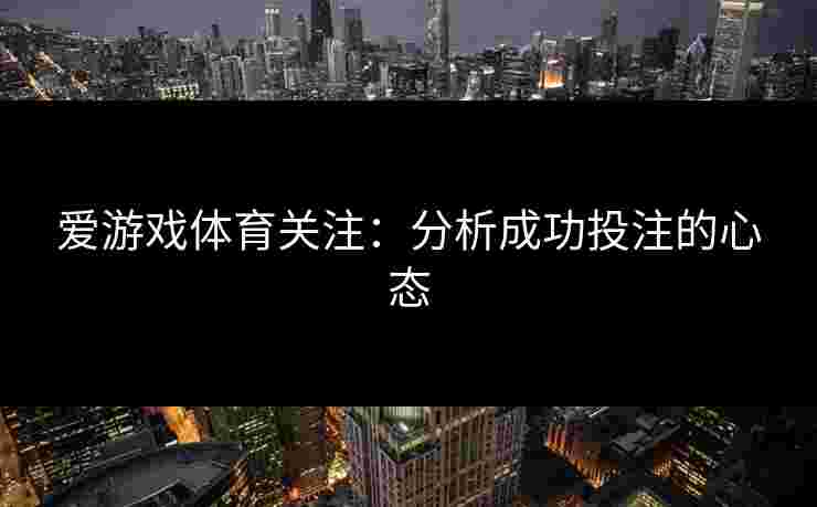 爱游戏体育关注：分析成功投注的心态