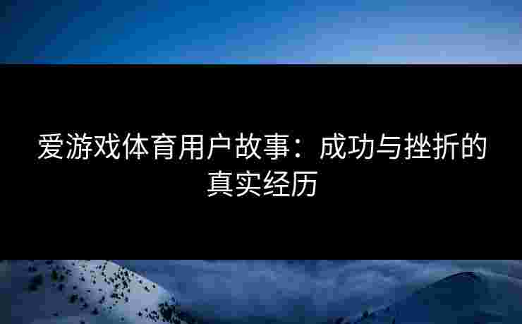 爱游戏体育用户故事：成功与挫折的真实经历