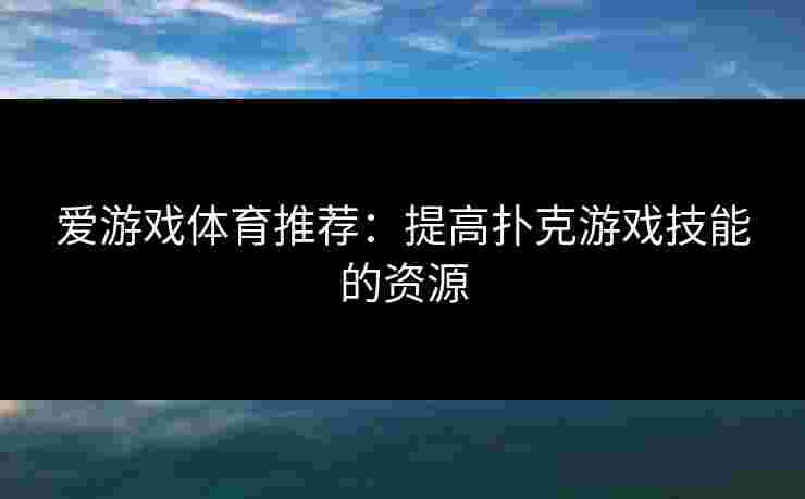 爱游戏体育推荐：提高扑克游戏技能的资源