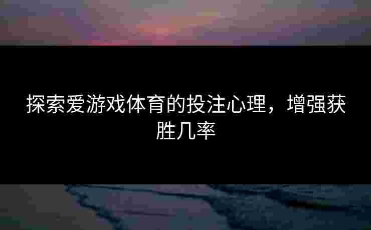 探索爱游戏体育的投注心理，增强获胜几率